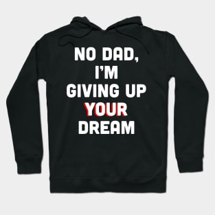 No Dad, I’m Giving Up Your Dream Hoodie